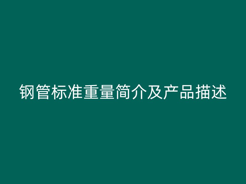 鋼管標(biāo)準(zhǔn)重量簡(jiǎn)介及產(chǎn)品描述