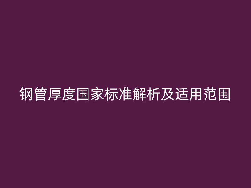 鋼管厚度國家標準解析及適用范圍