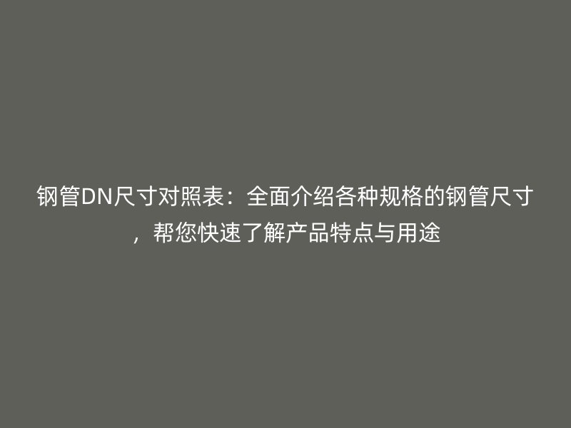 鋼管DN尺寸對照表：全面介紹各種規(guī)格的鋼管尺寸，幫您快速了解產(chǎn)品特點與用途