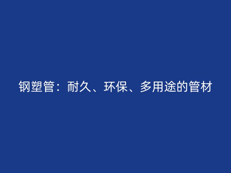鋼塑管：耐久、環(huán)保、多用途的管材