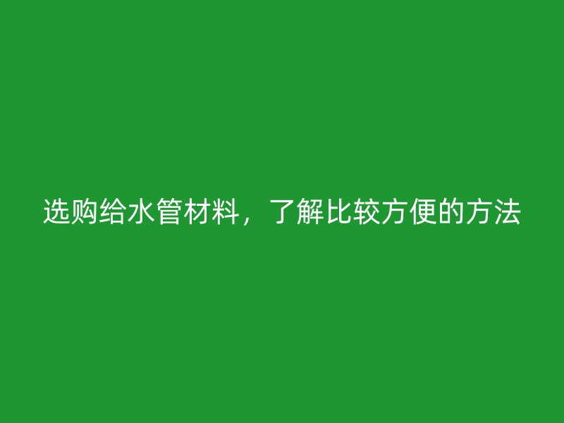 選購給水管材料，了解比較方便的方法
