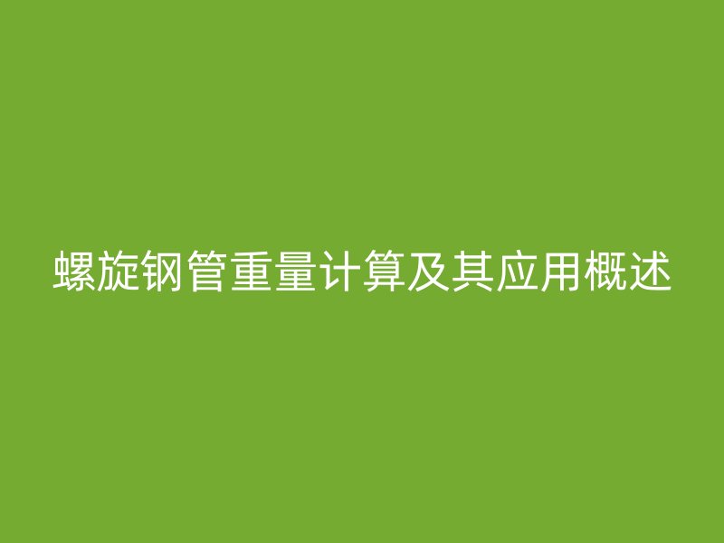 螺旋鋼管重量計(jì)算及其應(yīng)用概述