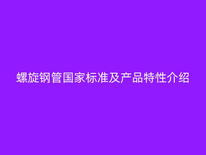 螺旋鋼管國家標準及產品特性介紹