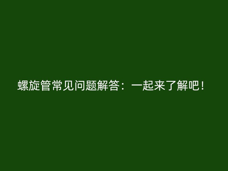 螺旋管常見問題解答：一起來了解吧！