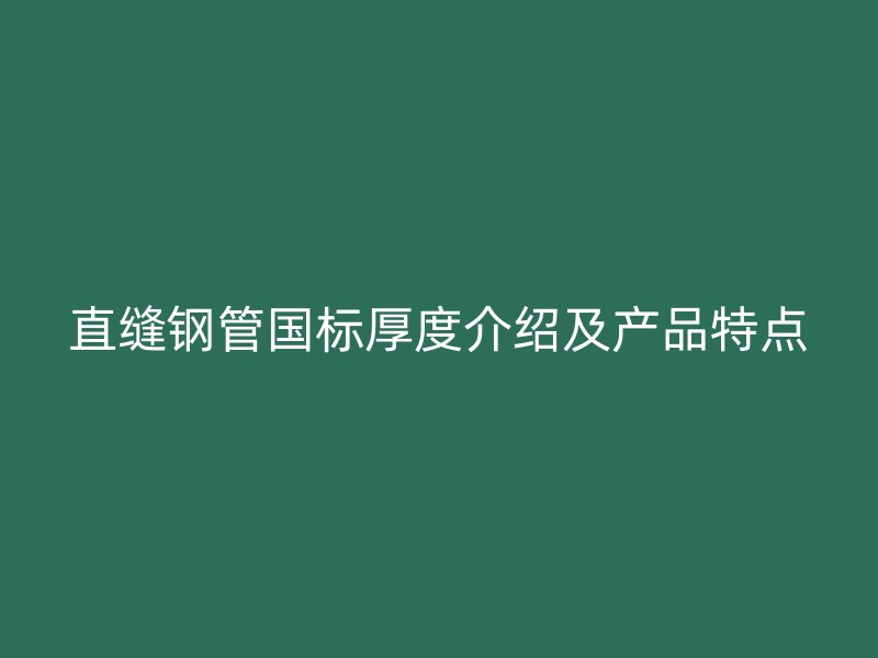 直縫鋼管國標(biāo)厚度介紹及產(chǎn)品特點(diǎn)