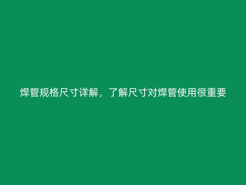 焊管規(guī)格尺寸詳解，了解尺寸對焊管使用很重要
