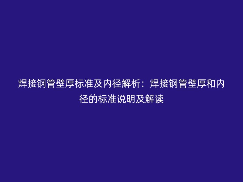 焊接鋼管壁厚標準及內徑解析：焊接鋼管壁厚和內徑的標準說明及解讀