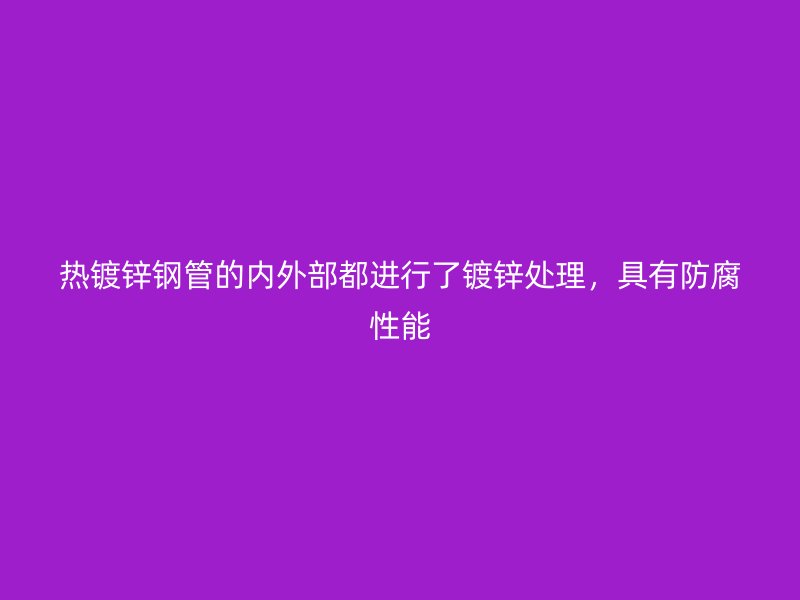 熱鍍鋅鋼管的內(nèi)外部都進行了鍍鋅處理，具有防腐性能