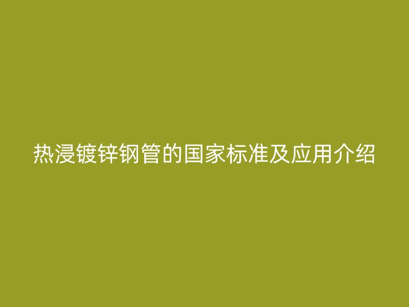 熱浸鍍鋅鋼管的國(guó)家標(biāo)準(zhǔn)及應(yīng)用介紹