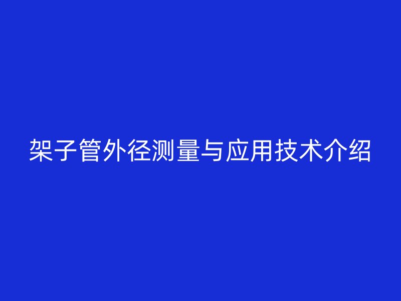 架子管外徑測(cè)量與應(yīng)用技術(shù)介紹