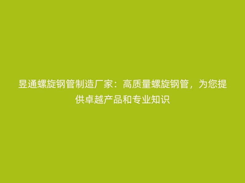 昱通螺旋鋼管制造廠家：高質(zhì)量螺旋鋼管，為您提供卓越產(chǎn)品和專業(yè)知識