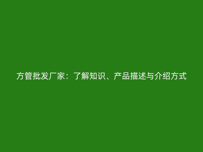方管批發(fā)廠(chǎng)家：了解知識(shí)、產(chǎn)品描述與介紹方式