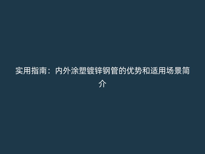 實(shí)用指南：內(nèi)外涂塑鍍鋅鋼管的優(yōu)勢(shì)和適用場景簡介