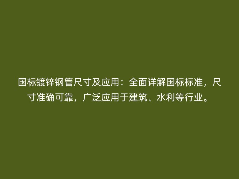 國(guó)標(biāo)鍍鋅鋼管尺寸及應(yīng)用：全面詳解國(guó)標(biāo)標(biāo)準(zhǔn)，尺寸準(zhǔn)確可靠，廣泛應(yīng)用于建筑、水利等行業(yè)。