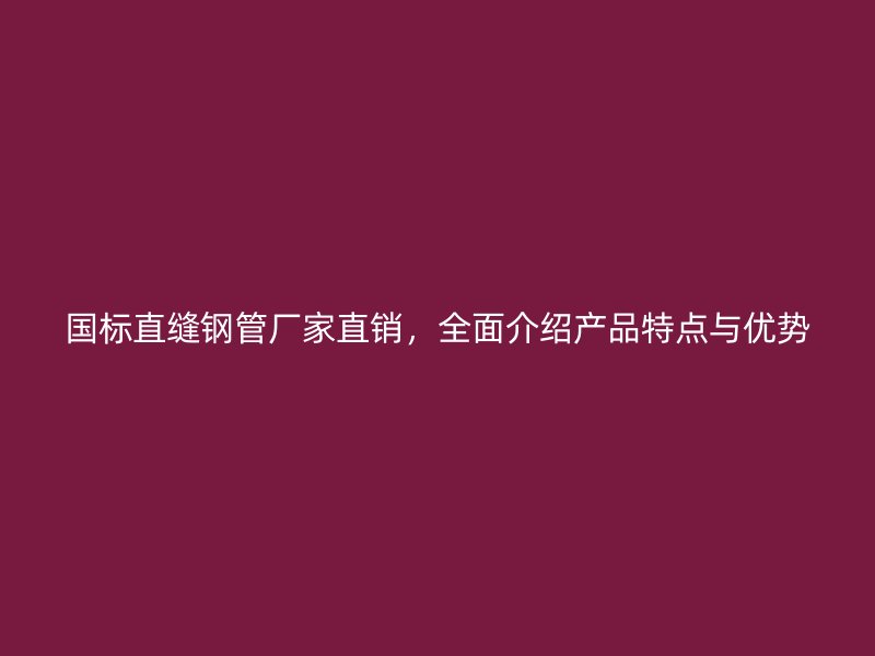 國標直縫鋼管廠家直銷，全面介紹產品特點與優(yōu)勢
