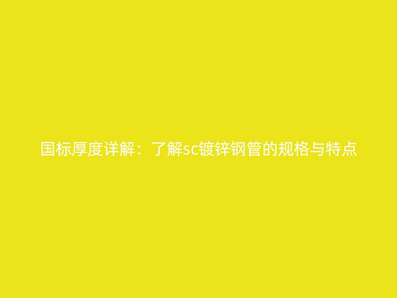 國(guó)標(biāo)厚度詳解：了解sc鍍鋅鋼管的規(guī)格與特點(diǎn)
