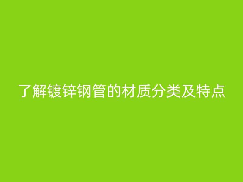 了解鍍鋅鋼管的材質分類及特點