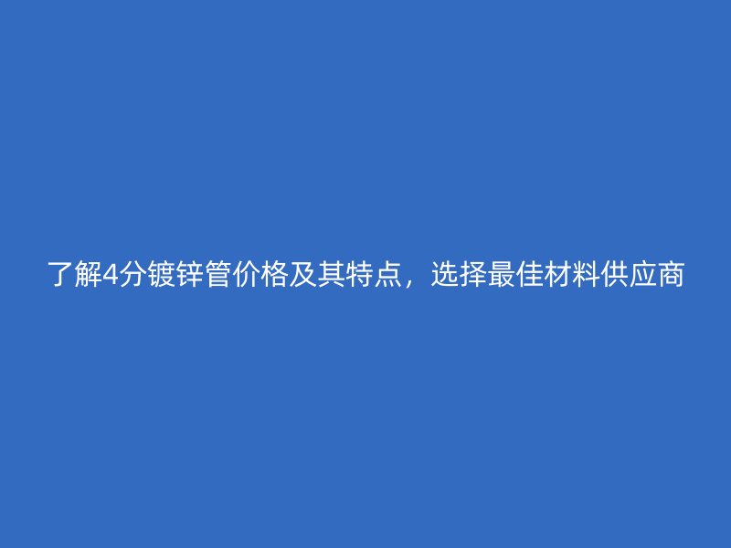 了解4分鍍鋅管價格及其特點，選擇最佳材料供應商