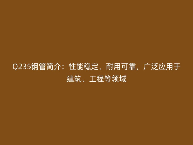 Q235鋼管簡(jiǎn)介：性能穩(wěn)定、耐用可靠，廣泛應(yīng)用于建筑、工程等領(lǐng)域