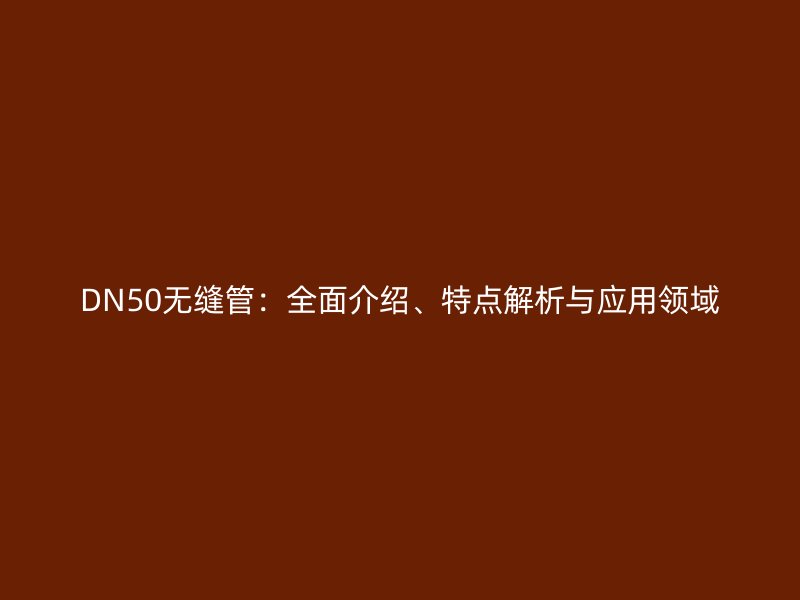 DN50無縫管：全面介紹、特點解析與應(yīng)用領(lǐng)域