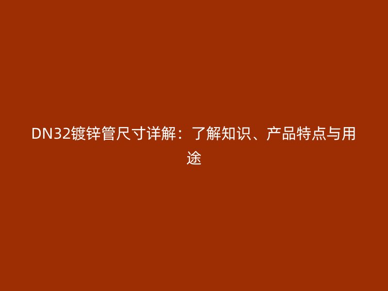DN32鍍鋅管尺寸詳解：了解知識、產(chǎn)品特點(diǎn)與用途