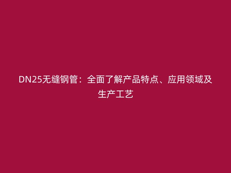 DN25無縫鋼管：全面了解產品特點、應用領域及生產工藝