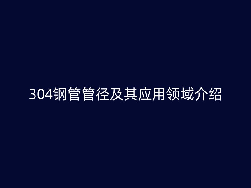 304鋼管管徑及其應用領域介紹