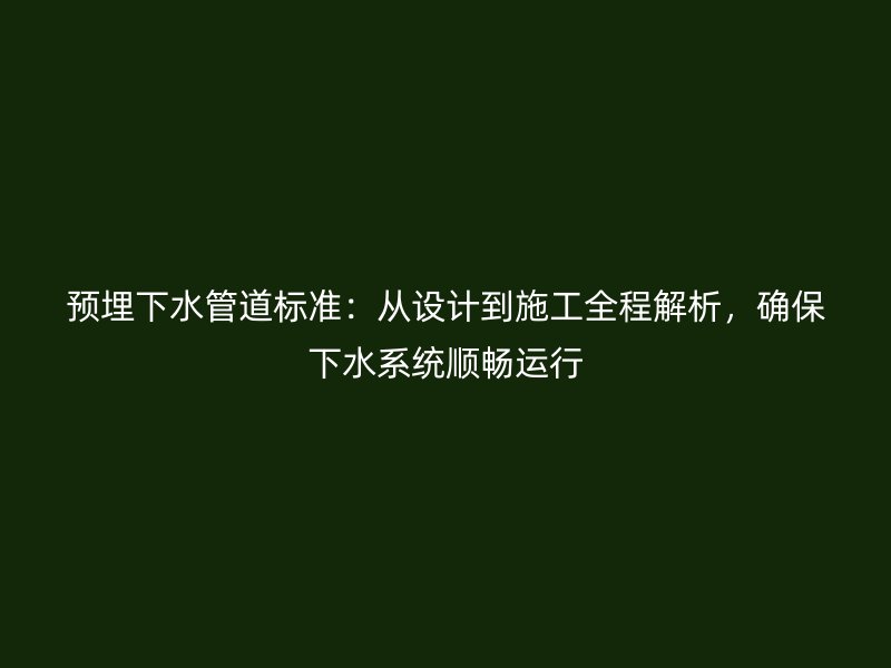 預埋下水管道標準：從設計到施工全程解析，確保下水系統(tǒng)順暢運行