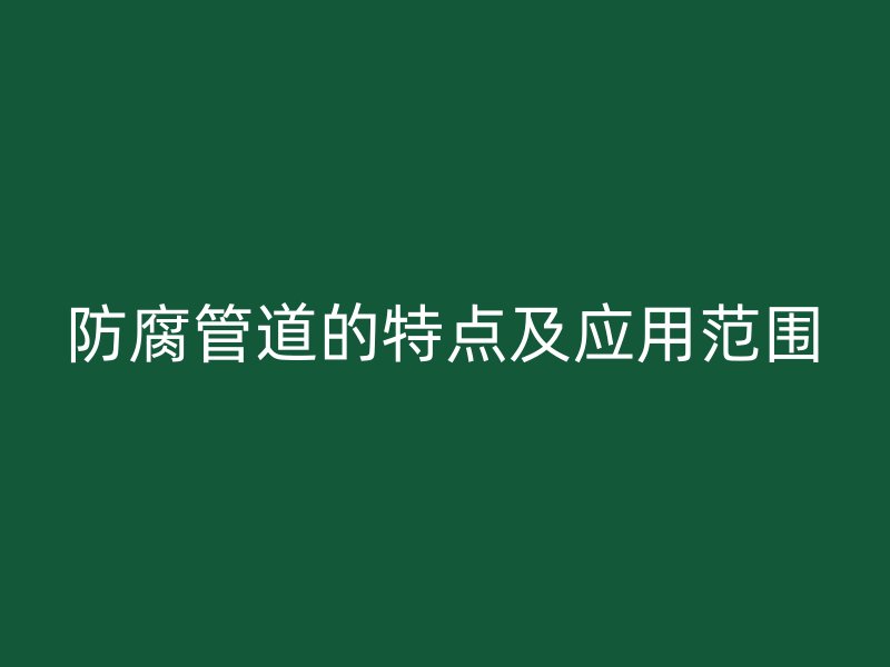 防腐管道的特點(diǎn)及應(yīng)用范圍