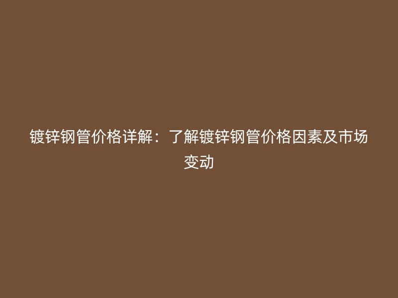 鍍鋅鋼管價(jià)格詳解：了解鍍鋅鋼管價(jià)格因素及市場變動(dòng)