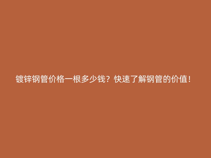 鍍鋅鋼管價(jià)格一根多少錢？快速了解鋼管的價(jià)值！