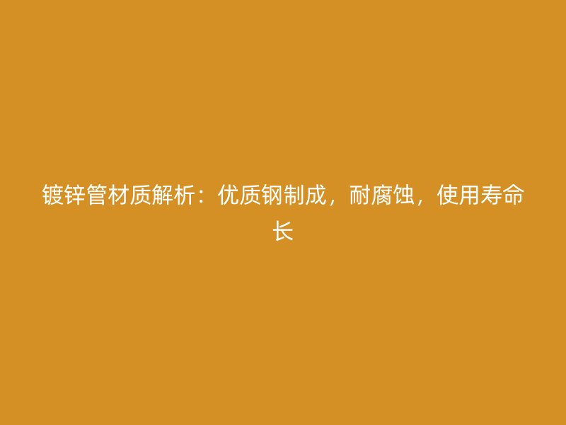 鍍鋅管材質(zhì)解析：優(yōu)質(zhì)鋼制成，耐腐蝕，使用壽命長(zhǎng)