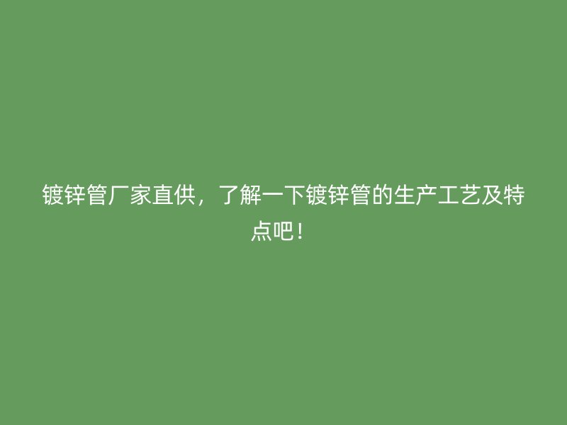 鍍鋅管廠(chǎng)家直供，了解一下鍍鋅管的生產(chǎn)工藝及特點(diǎn)吧！