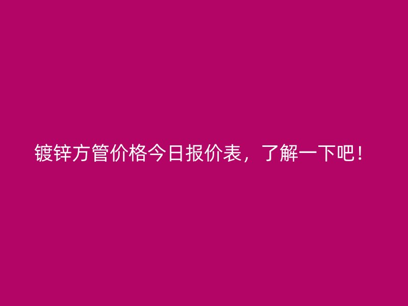 鍍鋅方管價格今日報價表，了解一下吧！
