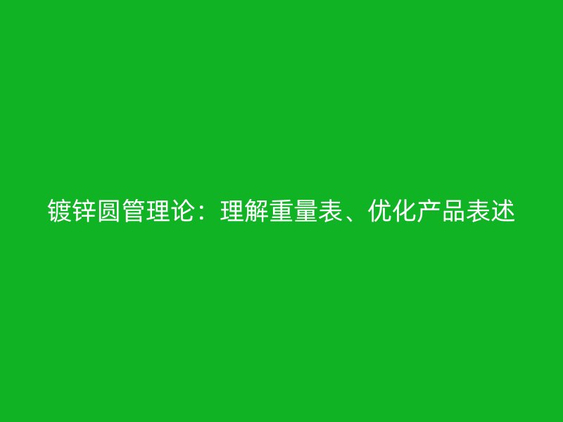鍍鋅圓管理論：理解重量表、優(yōu)化產(chǎn)品表述