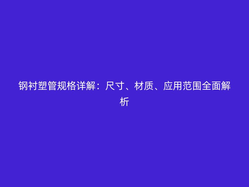 鋼襯塑管規(guī)格詳解：尺寸、材質(zhì)、應用范圍全面解析