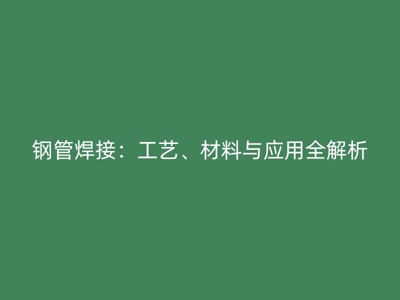 鋼管焊接：工藝、材料與應用全解析