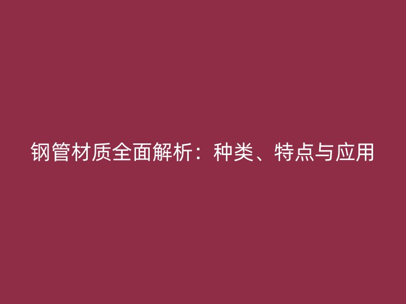 鋼管材質(zhì)全面解析：種類、特點(diǎn)與應(yīng)用