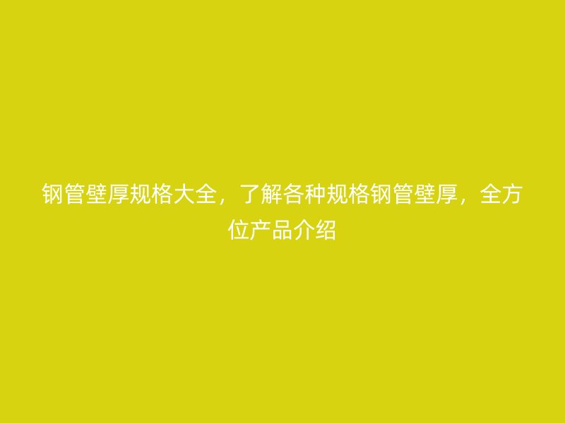 鋼管壁厚規(guī)格大全，了解各種規(guī)格鋼管壁厚，全方位產品介紹