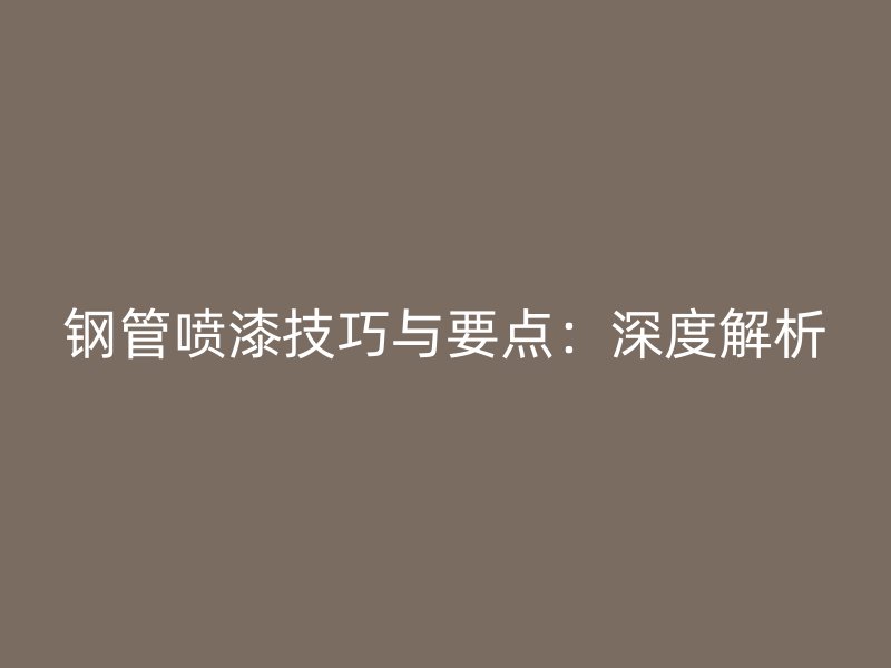 鋼管噴漆技巧與要點(diǎn)：深度解析
