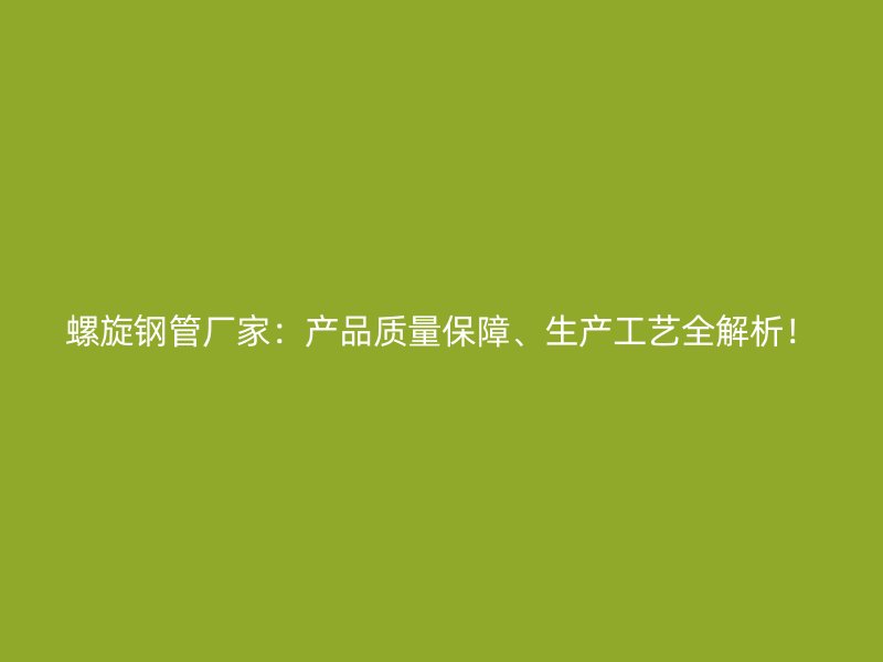 螺旋鋼管廠家：產(chǎn)品質(zhì)量保障、生產(chǎn)工藝全解析！