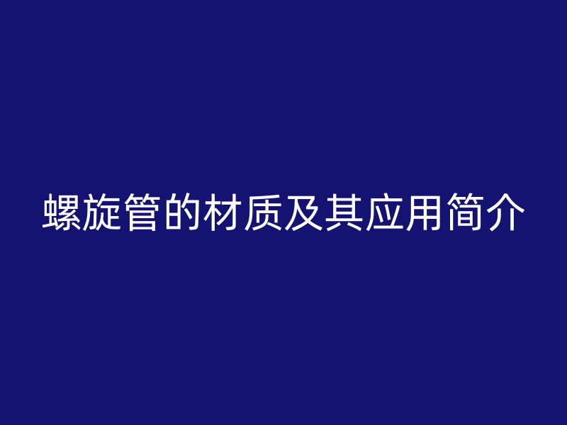 螺旋管的材質及其應用簡介