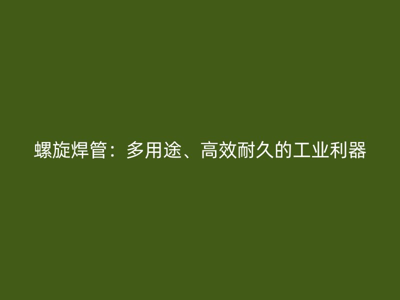 螺旋焊管：多用途、高效耐久的工業(yè)利器
