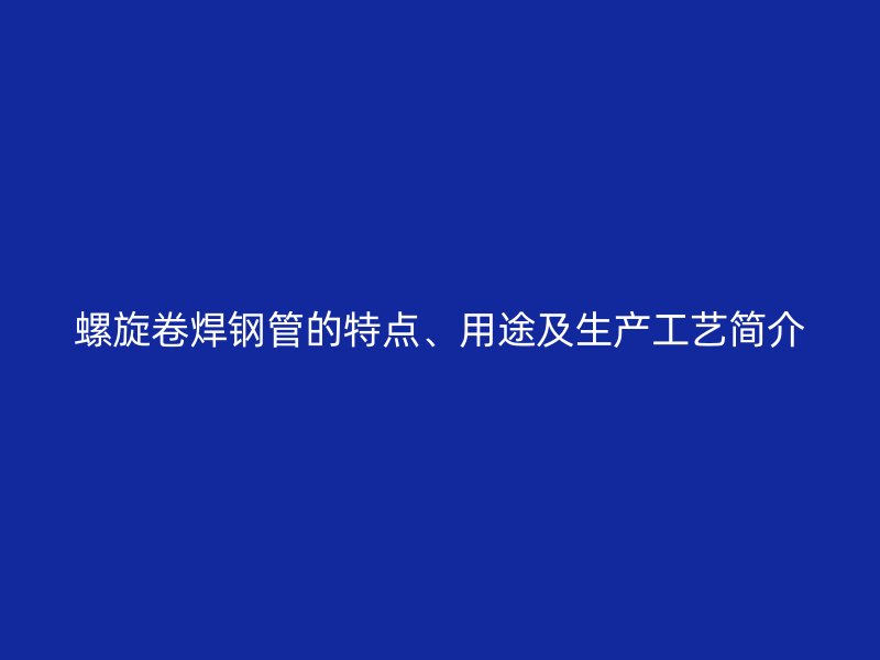 螺旋卷焊鋼管的特點(diǎn)、用途及生產(chǎn)工藝簡介