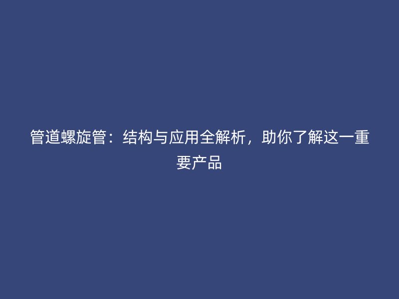 管道螺旋管：結(jié)構(gòu)與應用全解析，助你了解這一重要產(chǎn)品