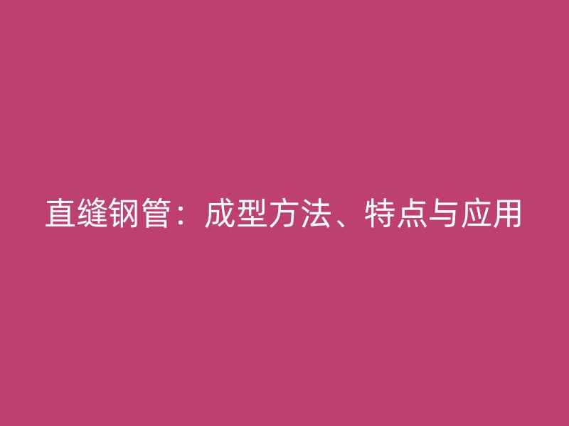 直縫鋼管：成型方法、特點與應用