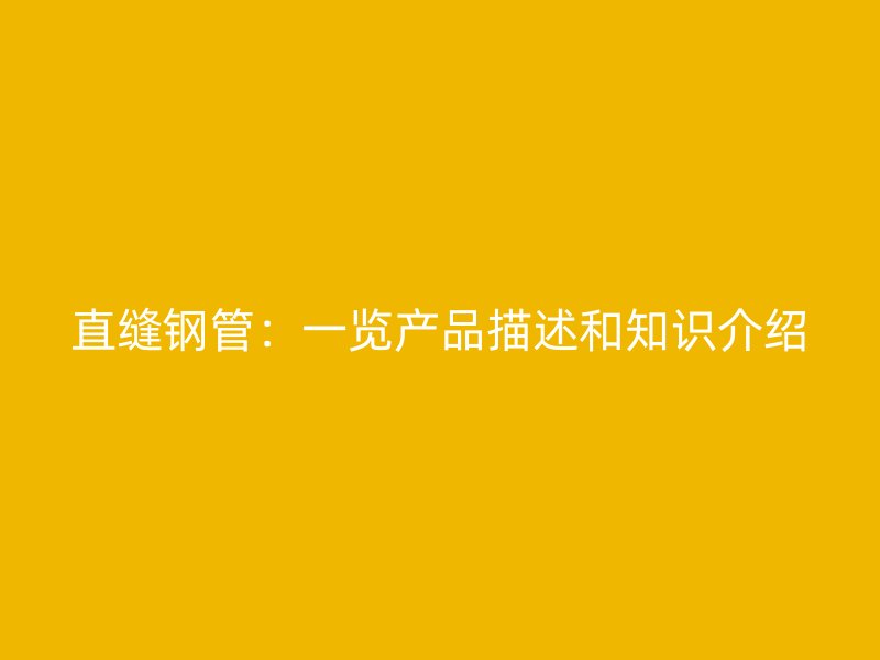 直縫鋼管：一覽產(chǎn)品描述和知識介紹