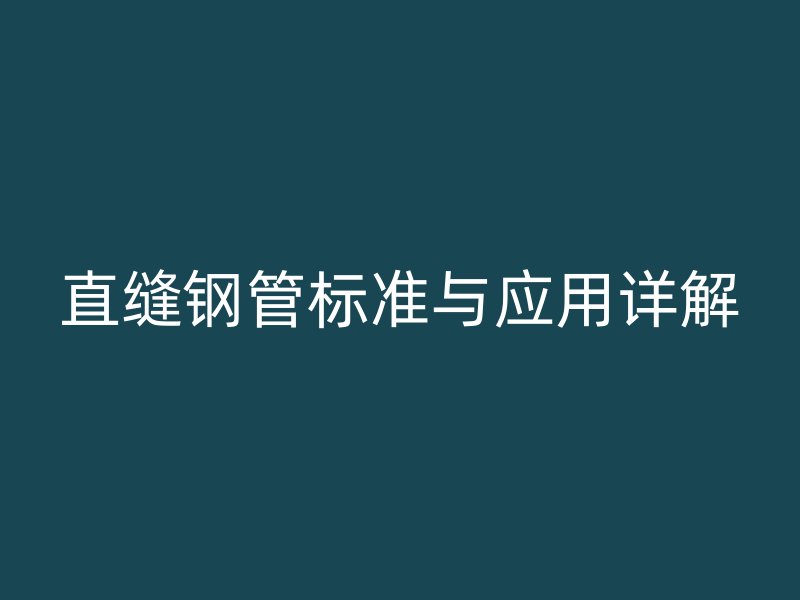 直縫鋼管標(biāo)準(zhǔn)與應(yīng)用詳解
