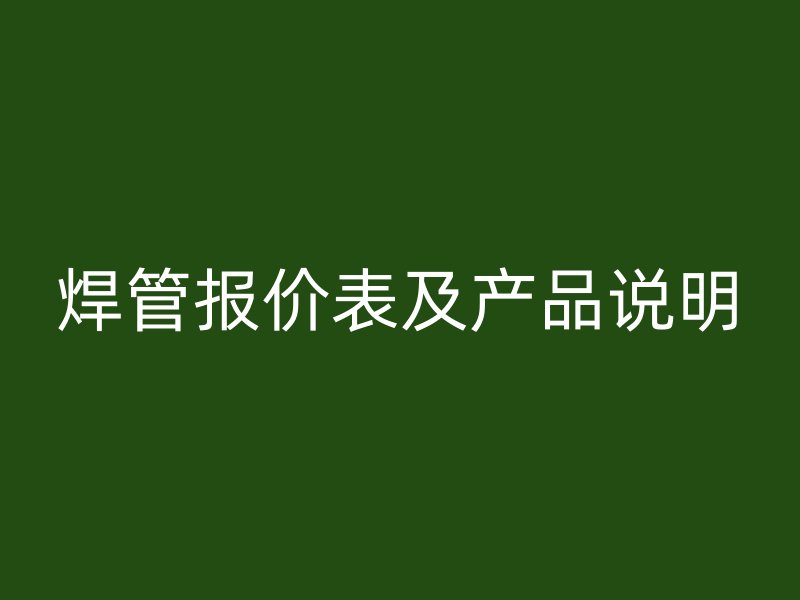 焊管報(bào)價(jià)表及產(chǎn)品說(shuō)明