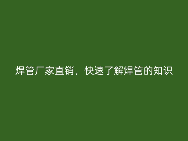 焊管廠家直銷，快速了解焊管的知識